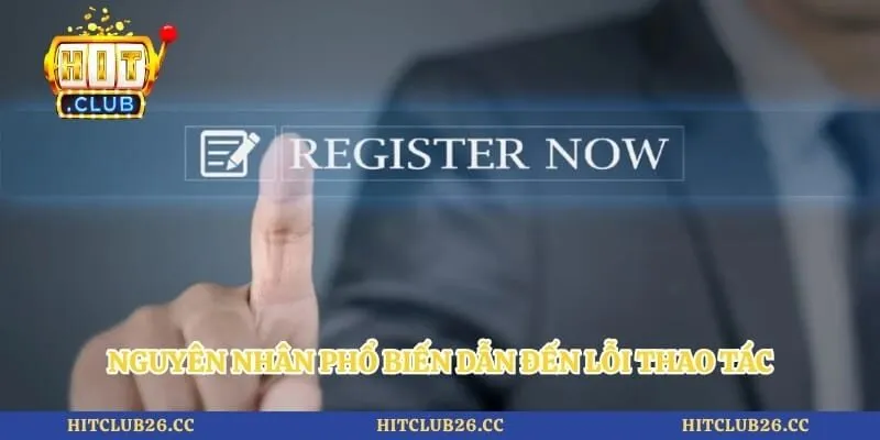 Đăng Ký Hitclub 4 Nguyên nhân phổ biến dẫn đến lỗi thao tác
